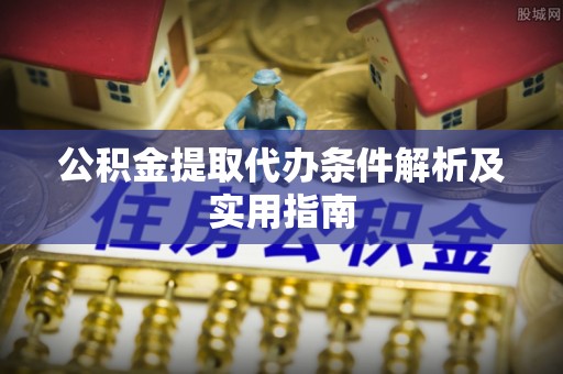 青州公积金提取代办条件解析及实用指南