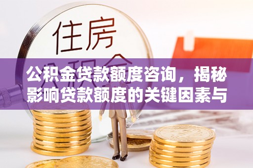 青州公积金贷款额度咨询，揭秘影响贷款额度的关键因素与实用攻略