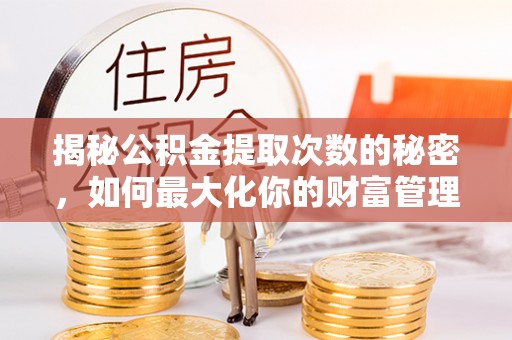 青州揭秘公积金提取次数的秘密，如何最大化你的财富管理