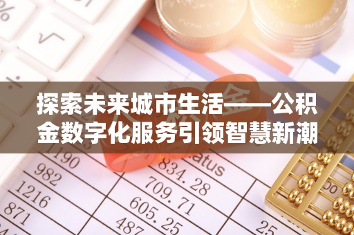 青州探索未来城市生活——公积金数字化服务引领智慧新潮流