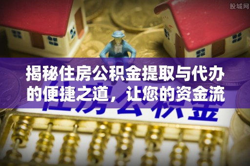 青州揭秘住房公积金提取与代办的便捷之道，让您的资金流动更高效