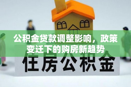 青州公积金贷款调整影响，政策变迁下的购房新趋势
