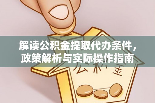 青州解读公积金提取代办条件，政策解析与实际操作指南