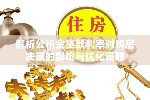 青州解析公积金贷款利率对购房决策的影响与优化策略