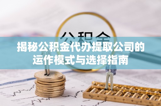 青州揭秘公积金代办提取公司的运作模式与选择指南