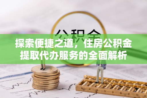 青州探索便捷之道，住房公积金提取代办服务的全面解析