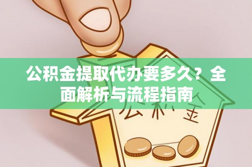 青州公积金提取代办要多久？全面解析与流程指南