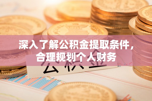 青州深入了解公积金提取条件，合理规划个人财务