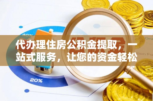 青州代办理住房公积金提取，一站式服务，让您的资金轻松到账