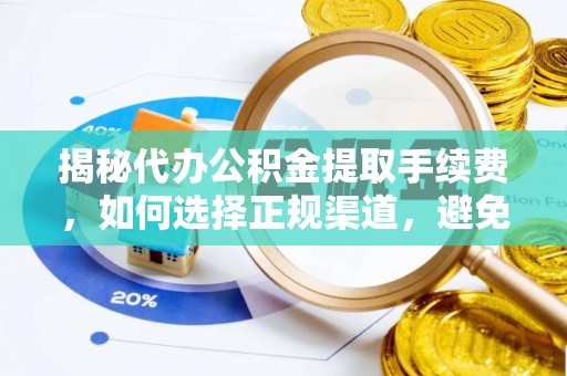 青州揭秘代办公积金提取手续费，如何选择正规渠道，避免上当受骗