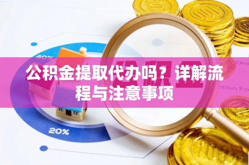 青州公积金提取代办吗？详解流程与注意事项