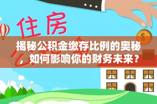 青州揭秘公积金缴存比例的奥秘，如何影响你的财务未来？