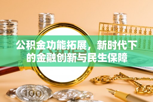 青州公积金功能拓展，新时代下的金融创新与民生保障