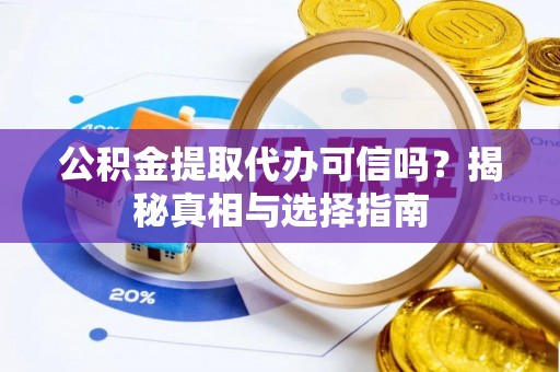 青州公积金提取代办可信吗？揭秘真相与选择指南