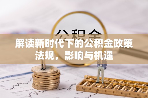 青州解读新时代下的公积金政策法规，影响与机遇