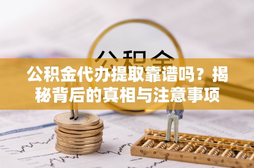青州公积金代办提取靠谱吗？揭秘背后的真相与注意事项