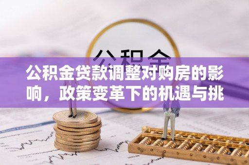 青州公积金贷款调整对购房的影响，政策变革下的机遇与挑战