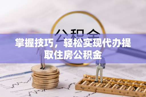 青州掌握技巧，轻松实现代办提取住房公积金