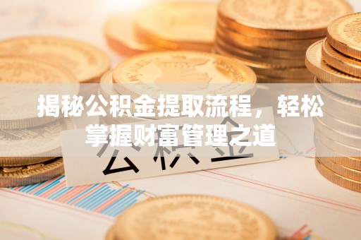 青州揭秘公积金提取流程，轻松掌握财富管理之道