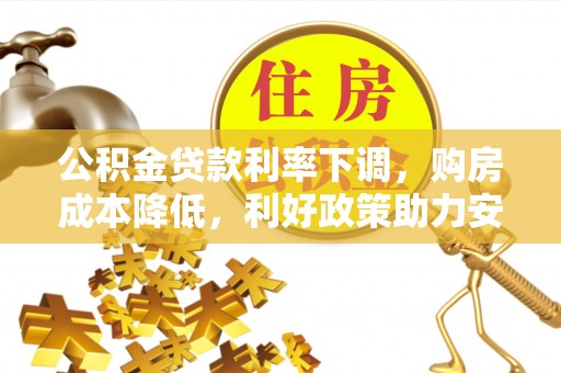 青州公积金贷款利率下调，购房成本降低，利好政策助力安居梦想