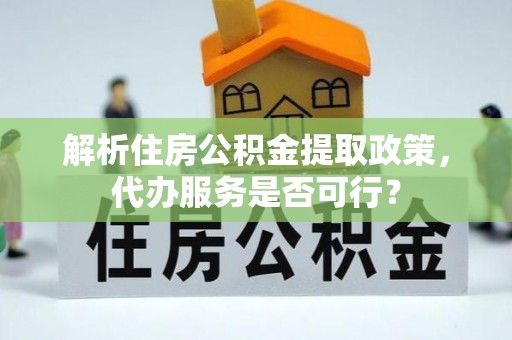 青州解析住房公积金提取政策，代办服务是否可行？