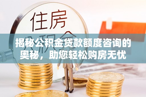 青州揭秘公积金贷款额度咨询的奥秘，助您轻松购房无忧