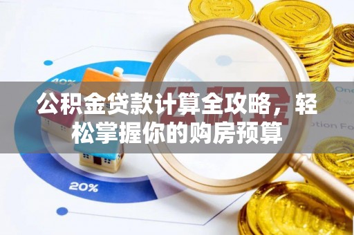 青州公积金贷款计算全攻略，轻松掌握你的购房预算