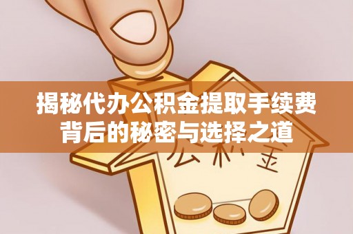 青州揭秘代办公积金提取手续费背后的秘密与选择之道