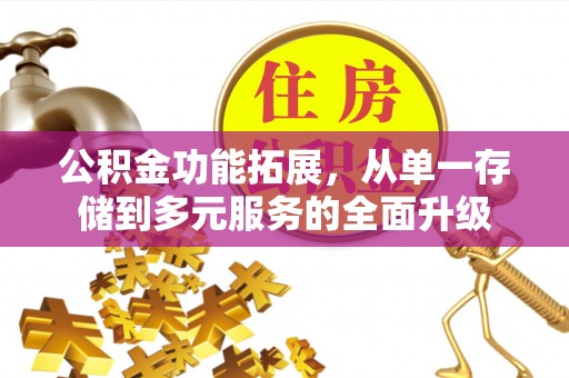 青州公积金功能拓展，从单一存储到多元服务的全面升级