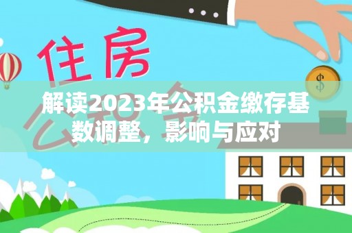 青州解读2023年公积金缴存基数调整，影响与应对