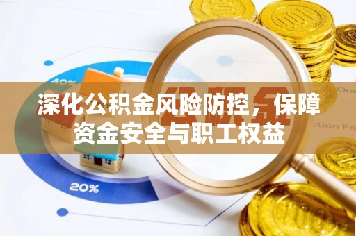 青州深化公积金风险防控，保障资金安全与职工权益