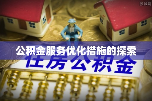 青州公积金服务优化措施的探索