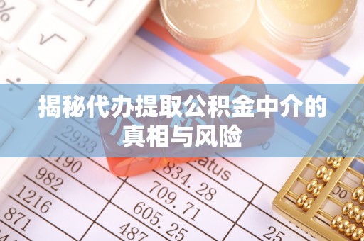 青州揭秘代办提取公积金中介的真相与风险