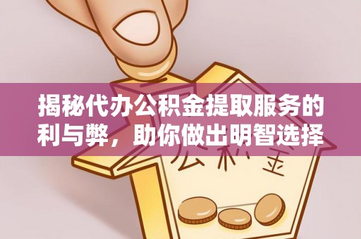 青州揭秘代办公积金提取服务的利与弊，助你做出明智选择