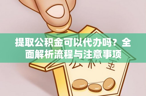 青州提取公积金可以代办吗？全面解析流程与注意事项