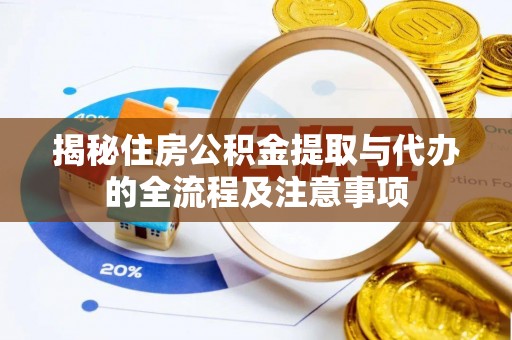 青州揭秘住房公积金提取与代办的全流程及注意事项