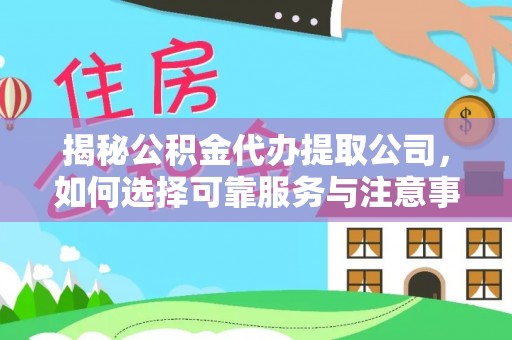 青州揭秘公积金代办提取公司，如何选择可靠服务与注意事项