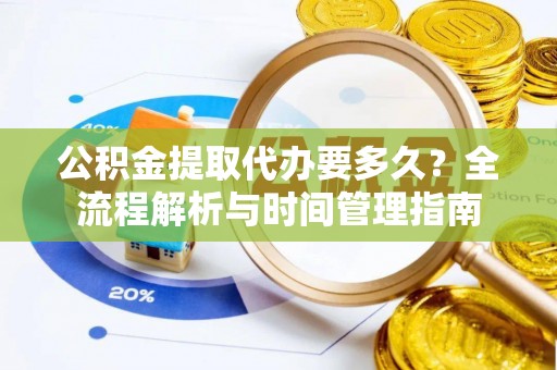 青州公积金提取代办要多久？全流程解析与时间管理指南