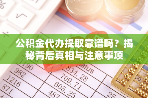 青州公积金代办提取靠谱吗？揭秘背后真相与注意事项