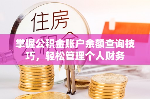 青州掌握公积金账户余额查询技巧，轻松管理个人财务