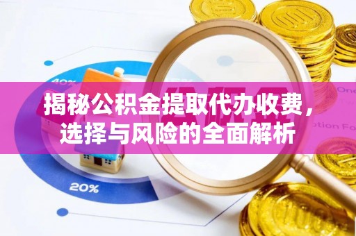 青州揭秘公积金提取代办收费，选择与风险的全面解析