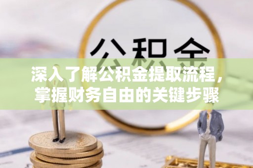 青州深入了解公积金提取流程，掌握财务自由的关键步骤