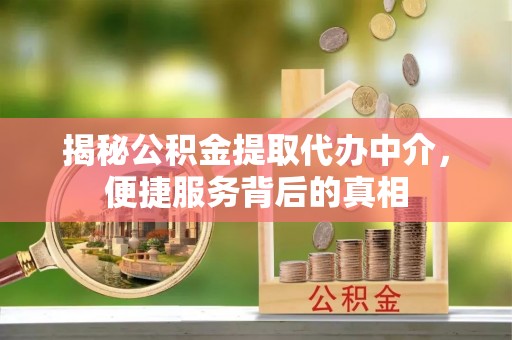 青州揭秘公积金提取代办中介，便捷服务背后的真相