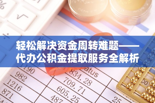 青州轻松解决资金周转难题——代办公积金提取服务全解析
