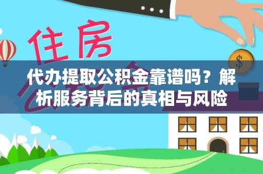 青州代办提取公积金靠谱吗？解析服务背后的真相与风险