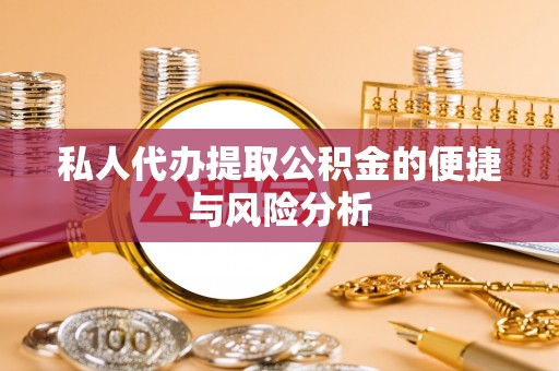 青州私人代办提取公积金的便捷与风险分析