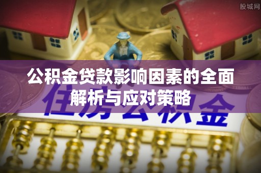 青州公积金贷款影响因素的全面解析与应对策略