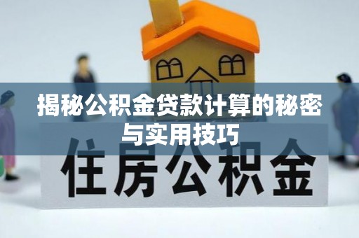 青州揭秘公积金贷款计算的秘密与实用技巧