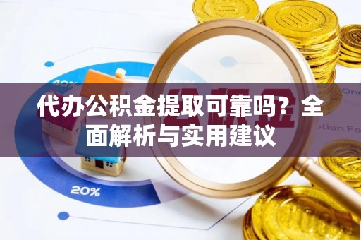 青州代办公积金提取可靠吗？全面解析与实用建议