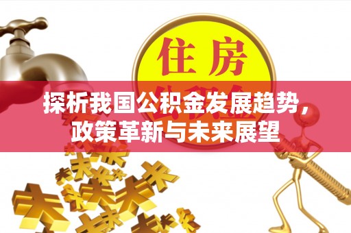 青州探析我国公积金发展趋势，政策革新与未来展望